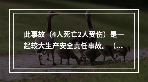 此事故（4人死亡2人受伤）是一起较大生产安全责任事故。（）