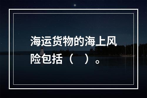 海运货物的海上风险包括（　）。