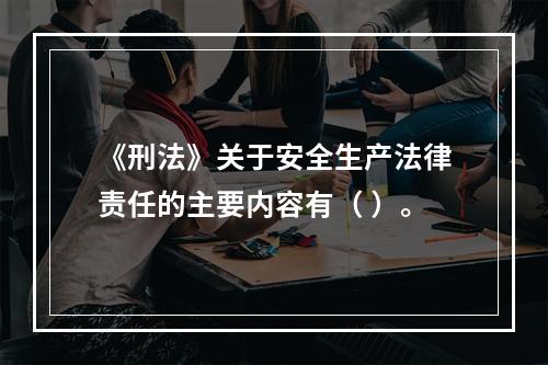 《刑法》关于安全生产法律责任的主要内容有（ ）。