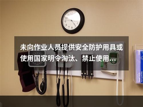 未向作业人员提供安全防护用具或使用国家明令淘汰、禁止使用的危