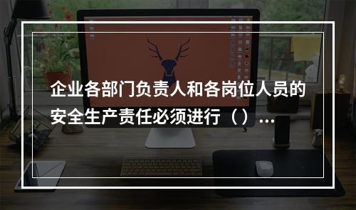 企业各部门负责人和各岗位人员的安全生产责任必须进行（ ），并