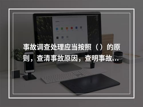 事故调查处理应当按照（ ）的原则，查清事故原因，查明事故性质