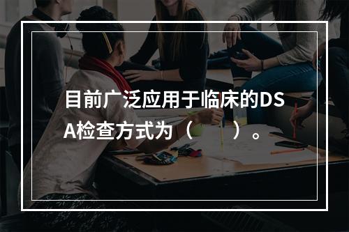 目前广泛应用于临床的DSA检查方式为（　　）。