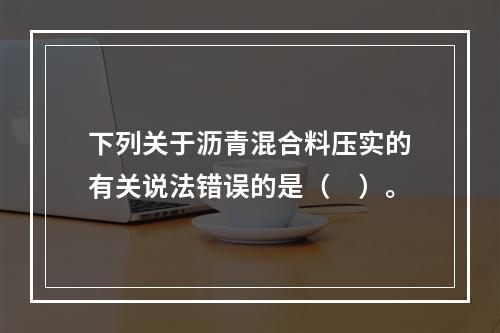 下列关于沥青混合料压实的有关说法错误的是（　）。