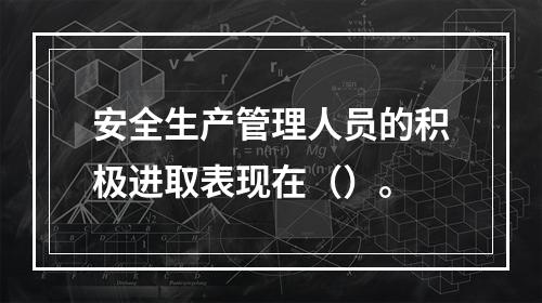 安全生产管理人员的积极进取表现在（）。