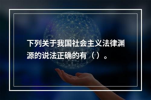 下列关于我国社会主义法律渊源的说法正确的有（ ）。