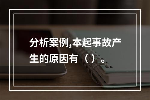 分析案例,本起事故产生的原因有（ ）。