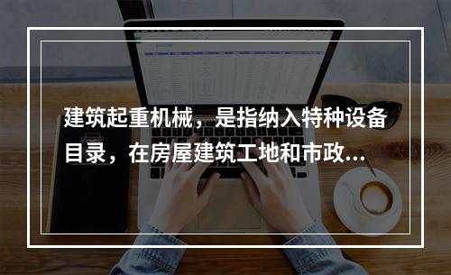 建筑起重机械，是指纳入特种设备目录，在房屋建筑工地和市政工程