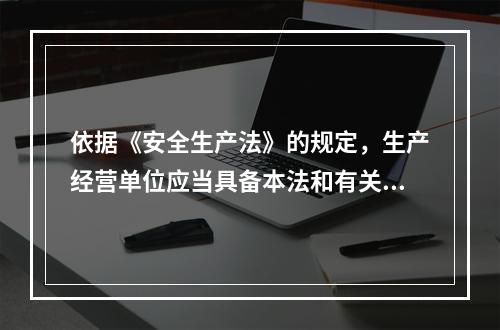 依据《安全生产法》的规定，生产经营单位应当具备本法和有关法律