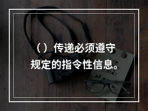 （ ）传递必须遵守规定的指令性信息。