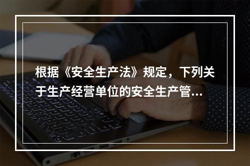 根据《安全生产法》规定，下列关于生产经营单位的安全生产管理机