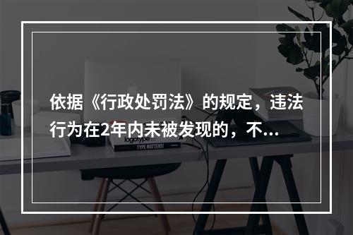 依据《行政处罚法》的规定，违法行为在2年内未被发现的，不再给