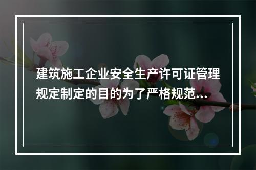 建筑施工企业安全生产许可证管理规定制定的目的为了严格规范建筑