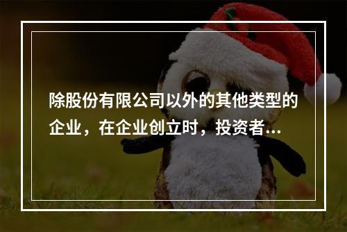 除股份有限公司以外的其他类型的企业，在企业创立时，投资者认缴