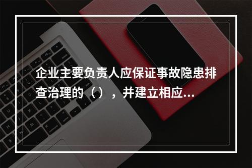 企业主要负责人应保证事故隐患排查治理的（ ），并建立相应的专