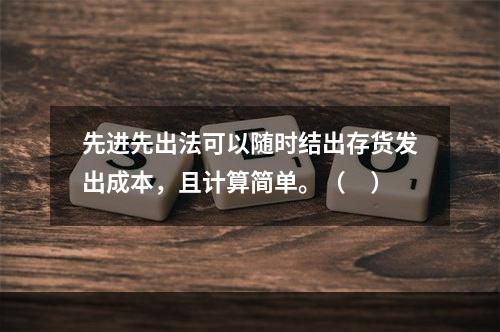 先进先出法可以随时结出存货发出成本，且计算简单。（　）