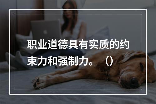 职业道德具有实质的约束力和强制力。（）