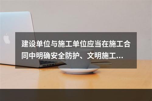 建设单位与施工单位应当在施工合同中明确安全防护、文明施工措施