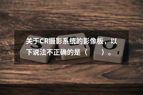 关于CR摄影系统的影像板，以下说法不正确的是（　　）。