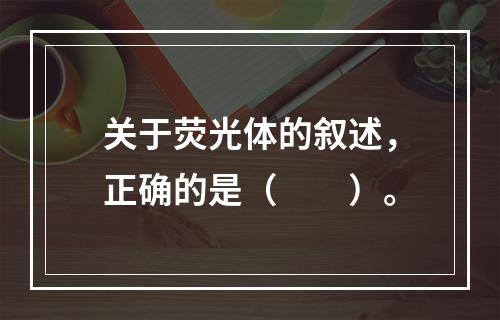 关于荧光体的叙述，正确的是（　　）。