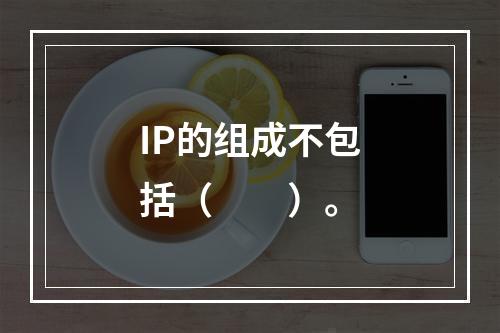 IP的组成不包括（　　）。