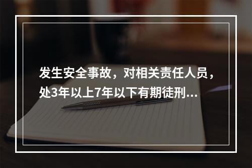 发生安全事故，对相关责任人员，处3年以上7年以下有期徒刑的是