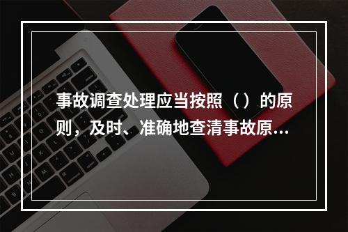 事故调查处理应当按照（ ）的原则，及时、准确地查清事故原因，