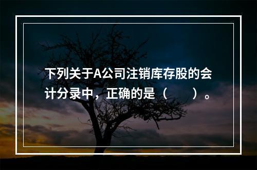 下列关于A公司注销库存股的会计分录中，正确的是（　　）。