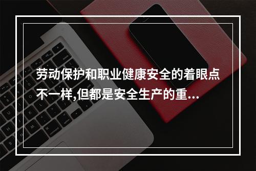 劳动保护和职业健康安全的着眼点不一样,但都是安全生产的重要方