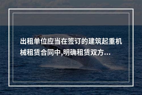 出租单位应当在签订的建筑起重机械租赁合同中,明确租赁双方的安