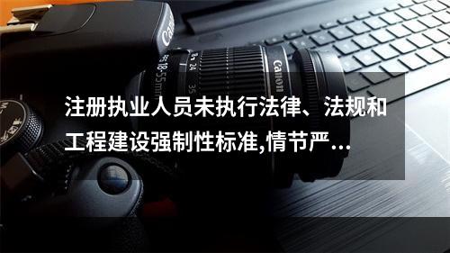 注册执业人员未执行法律、法规和工程建设强制性标准,情节严重的