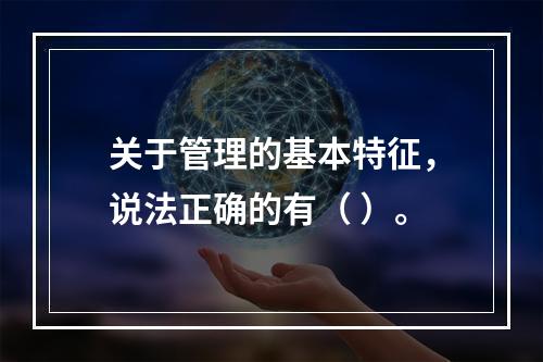 关于管理的基本特征，说法正确的有（ ）。