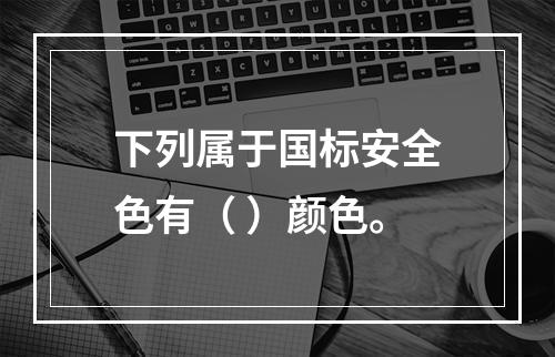 下列属于国标安全色有（ ）颜色。