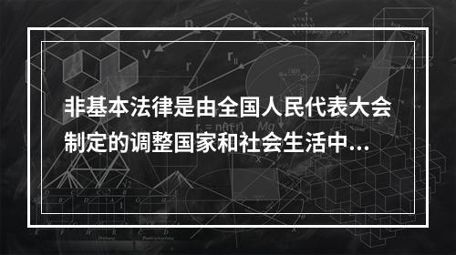 非基本法律是由全国人民代表大会制定的调整国家和社会生活中某种