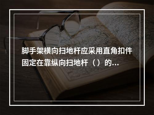 脚手架横向扫地杆应采用直角扣件固定在靠纵向扫地杆（ ）的立杆