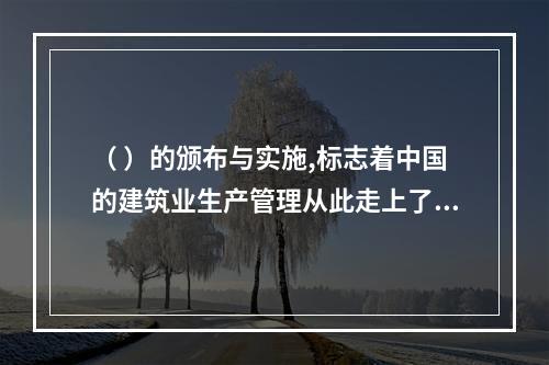 （ ）的颁布与实施,标志着中国的建筑业生产管理从此走上了法制