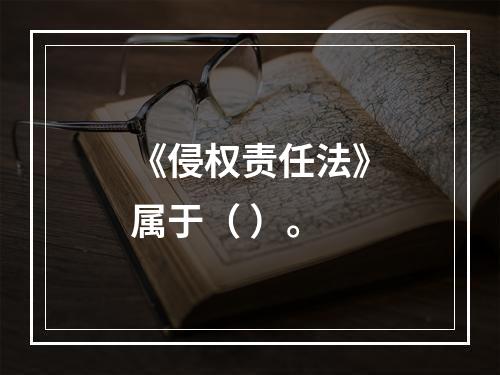 《侵权责任法》属于（ ）。