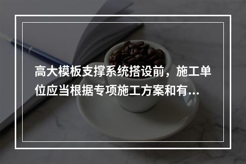 高大模板支撑系统搭设前，施工单位应当根据专项施工方案和有关规