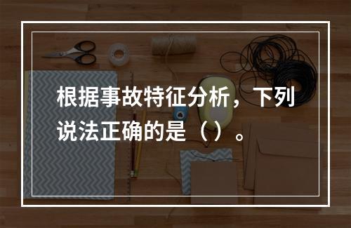 根据事故特征分析，下列说法正确的是（ ）。