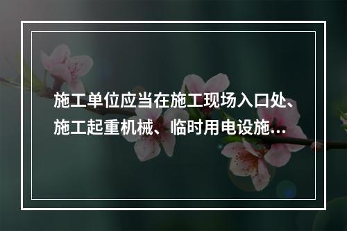 施工单位应当在施工现场入口处、施工起重机械、临时用电设施、脚