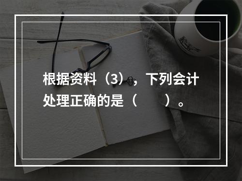 根据资料（3），下列会计处理正确的是（　　）。