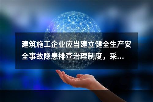 建筑施工企业应当建立健全生产安全事故隐患排查治理制度，采取技