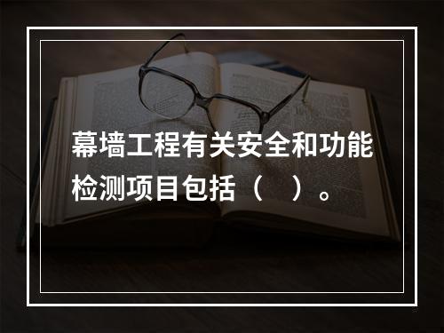 幕墙工程有关安全和功能检测项目包括（　）。