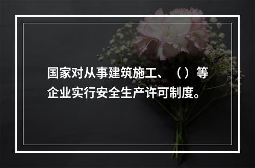 国家对从事建筑施工、（ ）等企业实行安全生产许可制度。