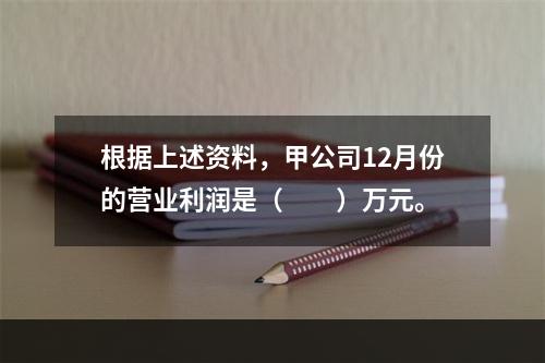 根据上述资料，甲公司12月份的营业利润是（　　）万元。