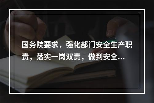 国务院要求，强化部门安全生产职责，落实一岗双责，做到安全责任