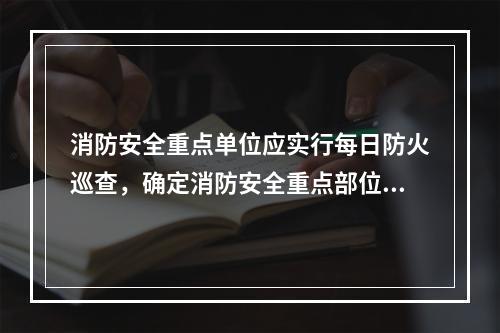 消防安全重点单位应实行每日防火巡查，确定消防安全重点部位的安