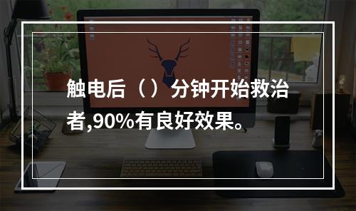 触电后（ ）分钟开始救治者,90%有良好效果。