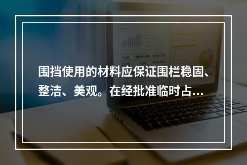 围挡使用的材料应保证围栏稳固、整洁、美观。在经批准临时占用的