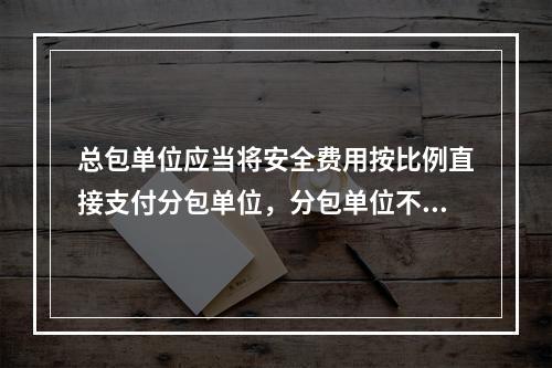 总包单位应当将安全费用按比例直接支付分包单位，分包单位不再重